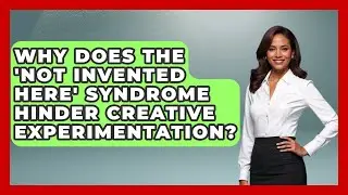 Why Does The 'Not Invented Here' Syndrome Hinder Creative Experimentation?