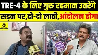  TRE-4 के लिए Guru Rahman उतरेंगे सड़क पर,दो-दो लाठी,आंदोलन होगा ! 