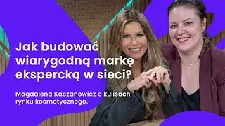 Jak budować wiarygodną markę ekspercką w sieci? Magdalena Kaczanowicz o kulisach rynku kosmetycznego