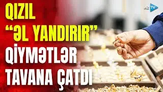 Qızılın bazarlardakı qiyməti 5 MİNİ KEÇDİ – Hər gün yeni record qeydə alınır