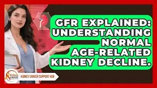 GFR Explained: Understanding Normal Age-Related Kidney Decline. - Kidney Cancer Support Hub