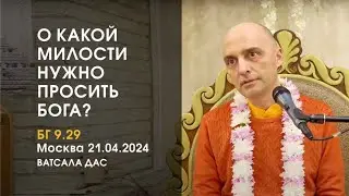 БГ 9.29. О какой милости нужно просить Бога? (Москва, 21.04.2024)