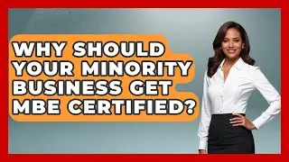 Why Should Your Minority Business Get MBE Certified? - Minority Business Success Experts