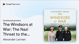 The Windsors at War: The Nazi Threat to the&hellip; by Alexander Larman &middot; Audiobook preview
