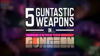 Enter the Gungeon - 5 Guntastic Weapons (TOP 5)