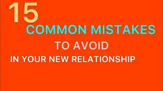 15 COMMON MISTAKES TO AVOID IN YOUR NEW RELATIONSHIP