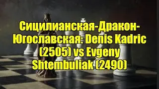 Сицилианская-Дракон-Югославская: Denis Kadric (2505) vs Evgeny Shtembuliak (2490)