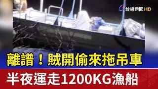 離譜！賊開偷來拖吊車 半夜運走1200KG漁船