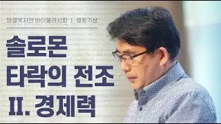생명수교회 양결목사 열왕기상 강해(10:01~13) '솔로몬타락의 전조Ⅱ. 경제력'
