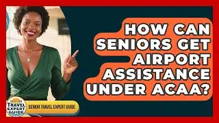 How Can Seniors Get Airport Assistance Under ACAA? - Senior Travel Expert Guide