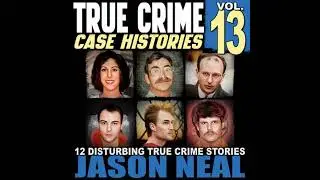 True Crime Case Histories - Volume 13: 12 Disturbing True Crime Stories of Murder, Deception, and