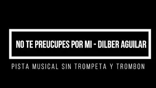 NO TE PREUCUPES POR MI - DILBERT AGUILAR PISTA MUSICA SIN VIENTOS
