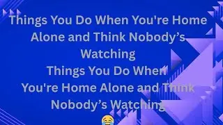 Things You Do When You're Home Alone And Think Nobody's Watching 