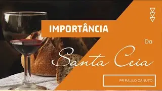 A Importância da Santa Ceia  - Pr Paulo Canuto