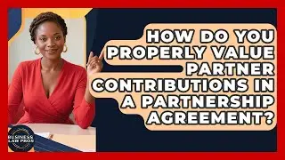 How Do You Properly Value Partner Contributions In A Partnership Agreement? - Business Law Pros