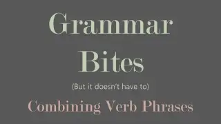 Grammar Bites | Combining Verb Phrases & Building Sentences
