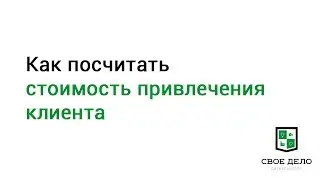 Как посчитать стоимость привлечения клиента? (CAC)
