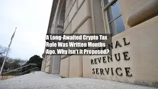 A Long-Awaited Crypto Tax Rule Was Written Months Ago. Why Isn&rsquo;t it Proposed?