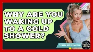 Why Are You Waking Up To A Cold Shower? - Explaining Household Mysteries