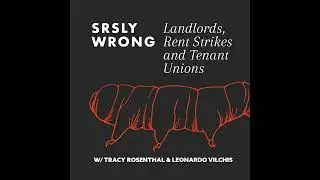 Landlords, Rent Strikes, and Tenant Unions (w/Tracy Rosenthal & Leonardo Vilchis) -- SRSLY WRONG 322