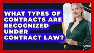 What Types of Contracts Are Recognized Under Contract Law? | Business Law Pros News