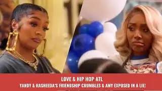 Love & Hip Hop Atlanta: Yandy & Rasheeda&rsquo;s Friendship Crumbles & Amy Exposed in a Lie!