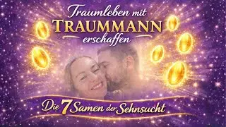Dein Traumleben mit Traummann erschaffen - 7 Samen der Sehnsucht