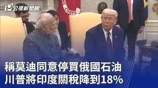 稱莫迪同意停買俄國石油 川普將印度關稅降到18%｜20260203 公視晚間新聞