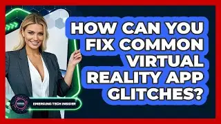 How Can You Fix Common Virtual Reality App Glitches? - Emerging Tech Insider