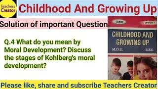 Meaning of Moral Development/Kohlberg's theory of Moral Development & Stages/Childhood & Growing up