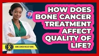 How Does Bone Cancer Treatment Affect Quality of Life?