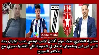 القادري:غرام أفضل لاعب تونسي نحب ليتوال بعد سي اس اس ومنحبش ندخل بشعبوية اللي انتقدو صورتي مع السويح