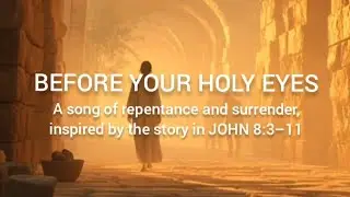BEFORE YOUR HOLY EYES  |  A song of repentance and grace, inspired by the story in John 8:3&ndash;11