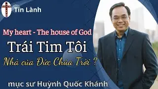Mục Sư Huỳnh Quốc Khánh | Trái tim tôi - Nhà của Đức Chúa Trời