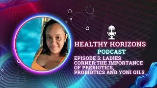 Healthy Horizons Podcast - Episode 5 Ladies Corner: Prebiotics, Probiotics and Yoni OIls