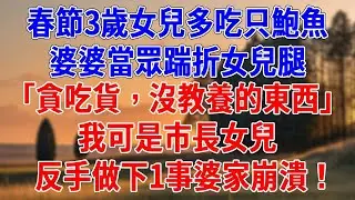 春節3歲女兒多吃只鮑魚，婆婆當眾踹折女兒腿。「貪吃貨，沒教養的東西」我可是市長女兒，反手做下1事婆家崩潰！#為人處世#經驗#情感故事#戀愛#情感#婚姻#人生感悟