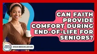 Can Faith Provide Comfort During End-of-life For Seniors? - African American Elder Care