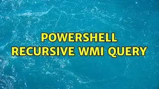 Powershell recursive WMI query (4 Solutions!!)
