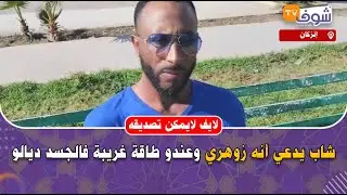 مباشرة من إنزكان: لايف لايمكن تصديقه.. شاب يدعي أنه زوهري وعندو طاقة غريبة فالجسد ديالو