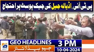 Geo News Headlines 3 PM | PTI workers protest at Adiala Jail check post | 10 April 2024