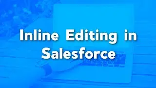 Inline Editing in Salesforce | How to Enable | Issues with the List View Editing