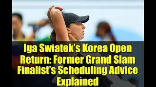 Iga Swiatek&rsquo;s Korea Open Return: Former Grand Slam Finalist&rsquo;s Scheduling Advice Explained
