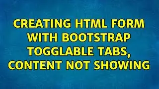 Creating HTML form with Bootstrap togglable tabs, content not showing (3 Solutions!!)