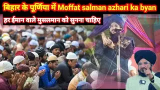 बिहार के पूर्णिया में Moffat salman azhari ka byan हर ईमान वाले मुसलमान को सुनना चाहिए