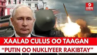 WAR CULUS: PUTIN OO CAAWA RAKIBTAY HUBKIISII NUKLIYEERKA + XMS OO HADAL ADAG JEEDISAY + WARAR KALE