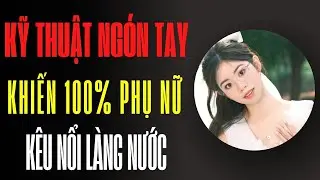 Kỹ thuật sử dụng ngón tay khiến phụ nữ...la nổi làng nước