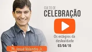 Estágios da deslealdade | Pr. Josué Valandro Jr. | 03/04/16