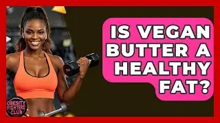 Is Vegan Butter A Healthy Fat? - Obesity Fighters Club