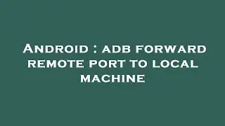 Android : adb forward remote port to local machine