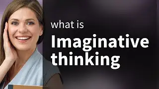 Unlocking the Power of Imaginative Thinking
